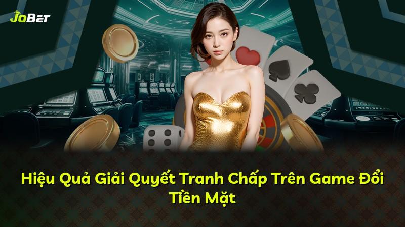 Hiệu Quả Giải Quyết Tranh Chấp Trên Game Đổi Tiền Mặt