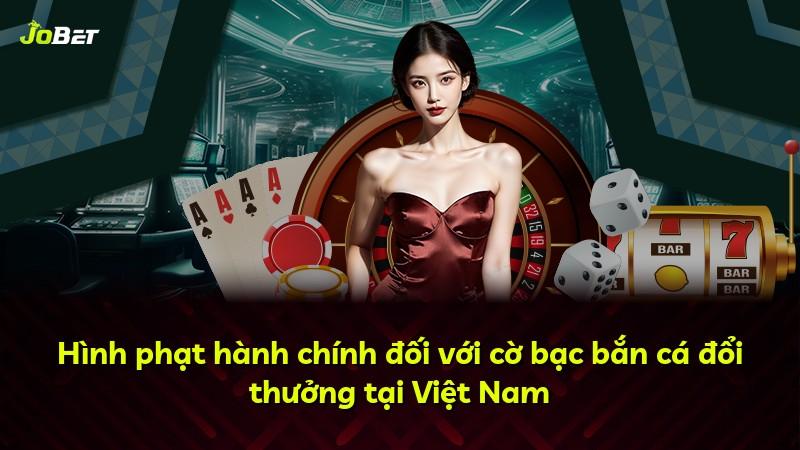 Hình phạt hành chính đối với cờ bạc bắn cá đổi thưởng tại Việt Nam