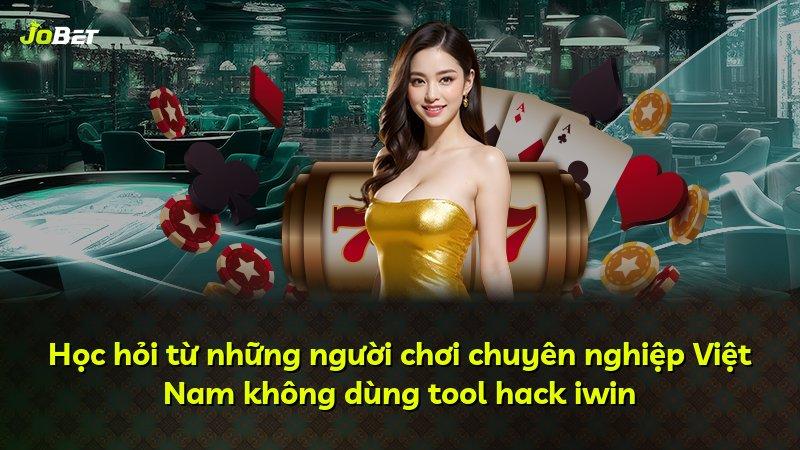 Học hỏi từ những người chơi chuyên nghiệp Việt Nam không dùng tool hack iwin