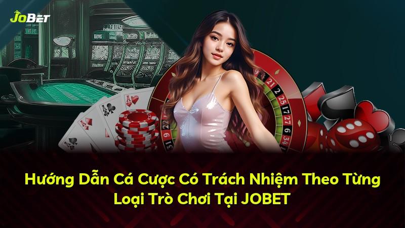 Hướng Dẫn Cá Cược Có Trách Nhiệm Theo Từng Loại Trò Chơi Tại JOBET