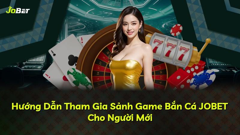 Hướng Dẫn Tham Gia Sảnh Game Bắn Cá JOBET Cho Người Mới