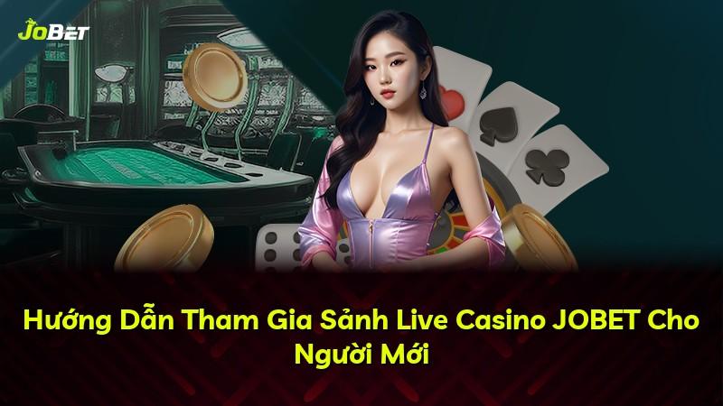 Hướng Dẫn Tham Gia Sảnh Live Casino JOBET Cho Người Mới