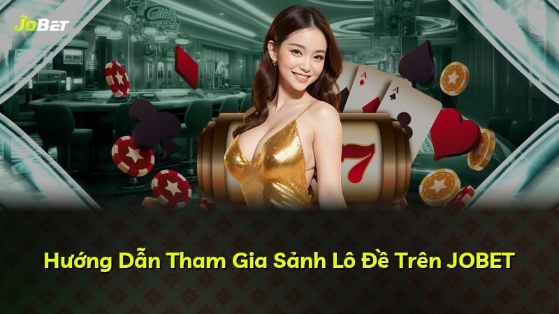 Hướng Dẫn Tham Gia Sảnh Lô Đề Trên JOBET