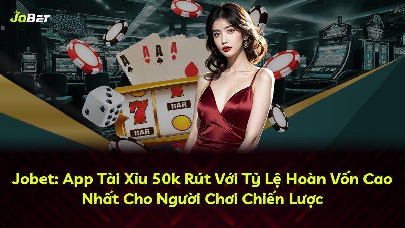 Jobet: App Tài Xỉu 50k Rút Với Tỷ Lệ Hoàn Vốn Cao Nhất Cho Người Chơi Chiến Lược