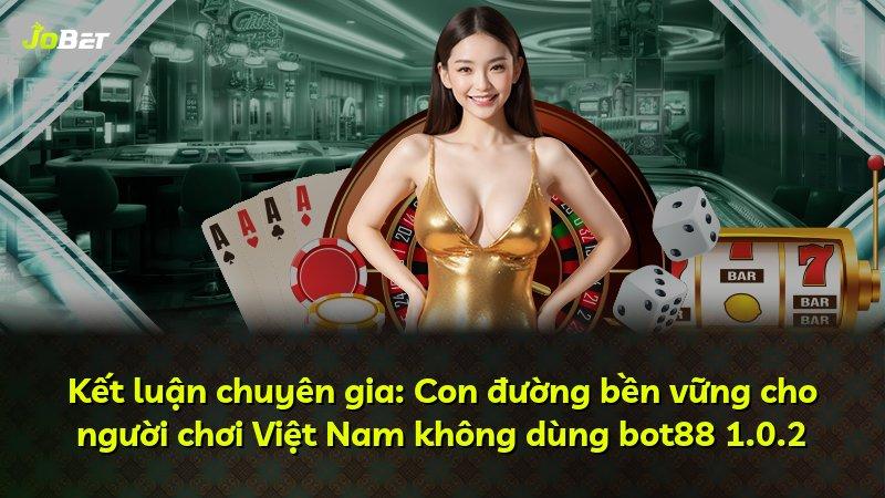Kết luận chuyên gia: Con đường bền vững cho người chơi Việt Nam không dùng bot88 1.0.2