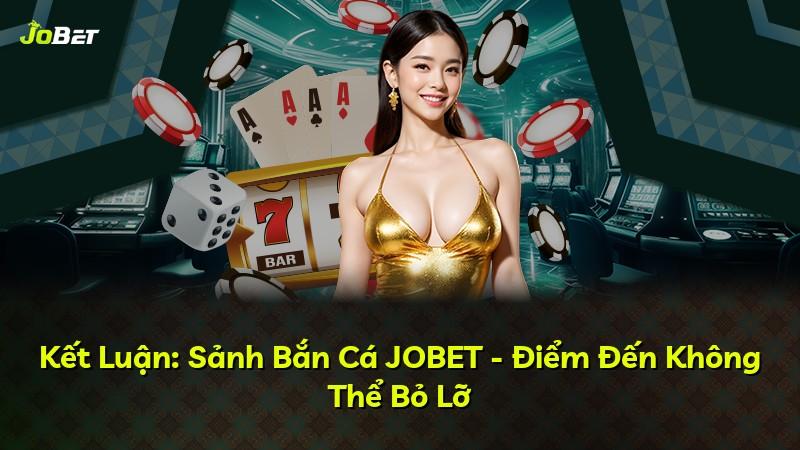 Kết Luận: Sảnh Bắn Cá JOBET - Điểm Đến Không Thể Bỏ Lỡ