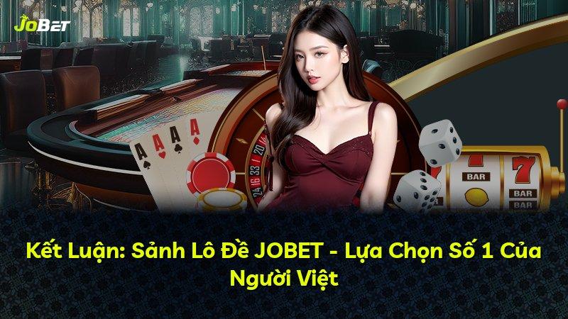 Kết Luận: Sảnh Lô Đề JOBET - Lựa Chọn Số 1 Của Người Việt