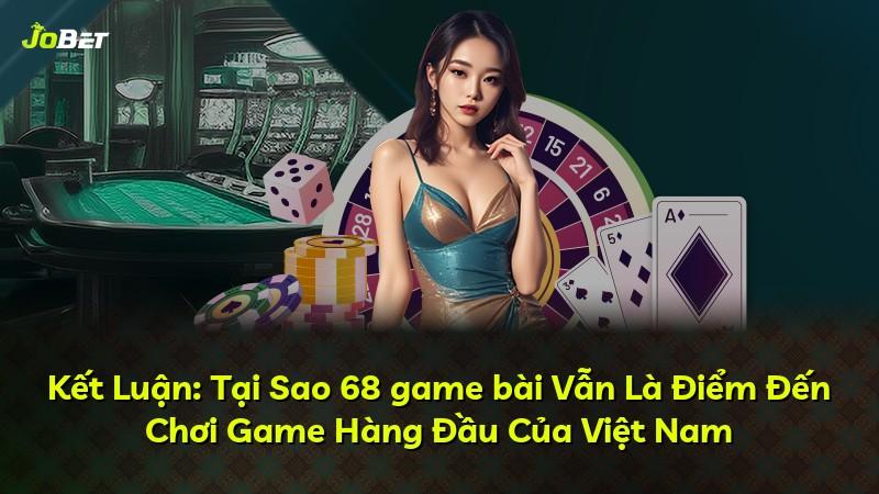 Kết Luận: Tại Sao 68 game bài Vẫn Là Điểm Đến Chơi Game Hàng Đầu Của Việt Nam