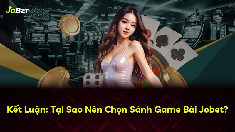 Kết Luận: Tại Sao Nên Chọn Sảnh Game Bài Jobet?