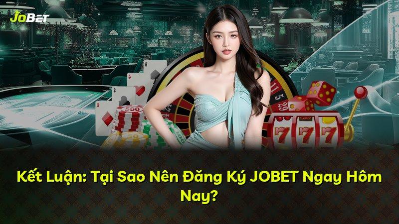 Kết Luận: Tại Sao Nên Đăng Ký JOBET Ngay Hôm Nay?