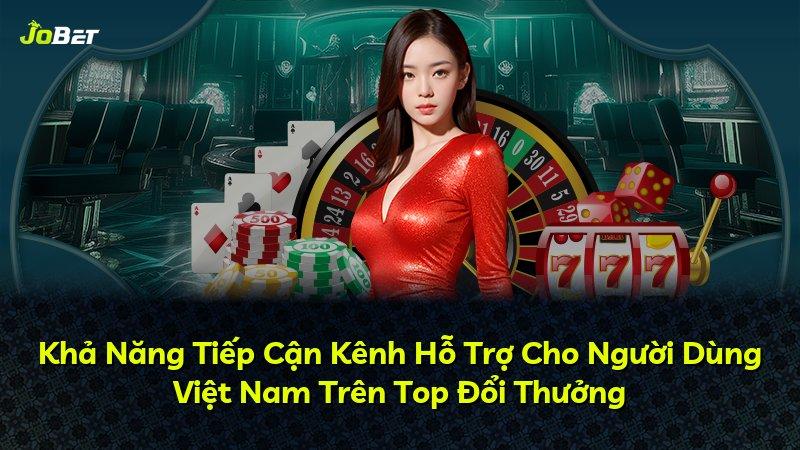 Khả Năng Tiếp Cận Kênh Hỗ Trợ Cho Người Dùng Việt Nam Trên Top Đổi Thưởng