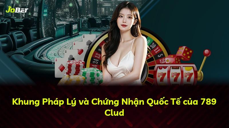 Khung Pháp Lý và Chứng Nhận Quốc Tế của 789 Clud
