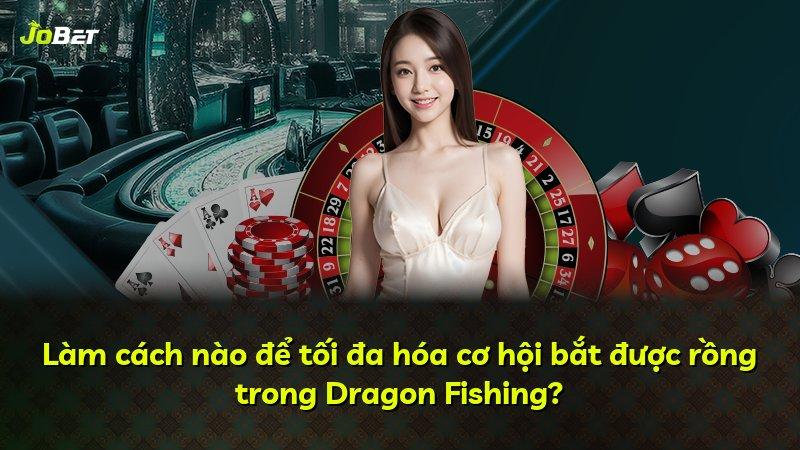 Làm cách nào để tối đa hóa cơ hội bắt được rồng trong Dragon Fishing?
