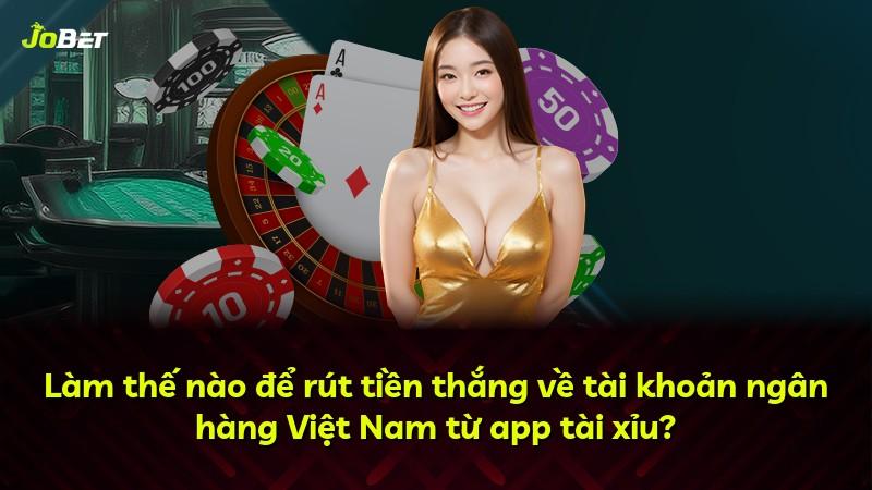 Làm thế nào để rút tiền thắng về tài khoản ngân hàng Việt Nam từ app tài xỉu?