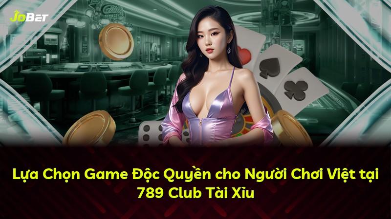 Lựa Chọn Game Độc Quyền cho Người Chơi Việt tại 789 Club Tài Xỉu