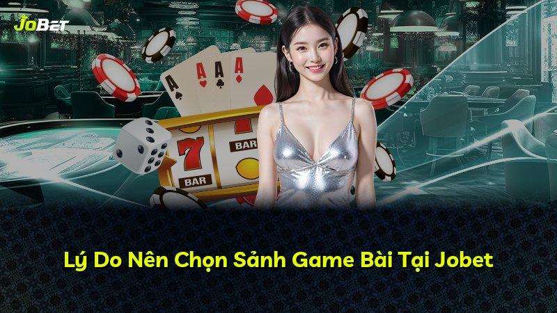 Lý Do Nên Chọn Sảnh Game Bài Tại Jobet