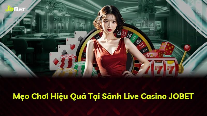 Mẹo Chơi Hiệu Quả Tại Sảnh Live Casino JOBET