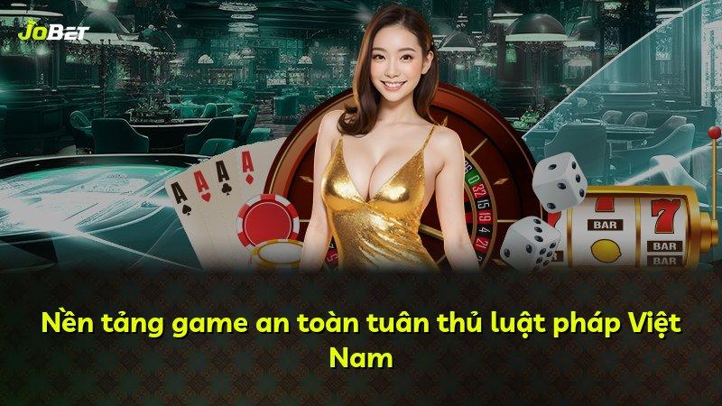 Nền tảng game an toàn tuân thủ luật pháp Việt Nam