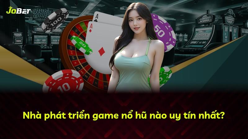 Nhà phát triển game nổ hũ nào uy tín nhất?