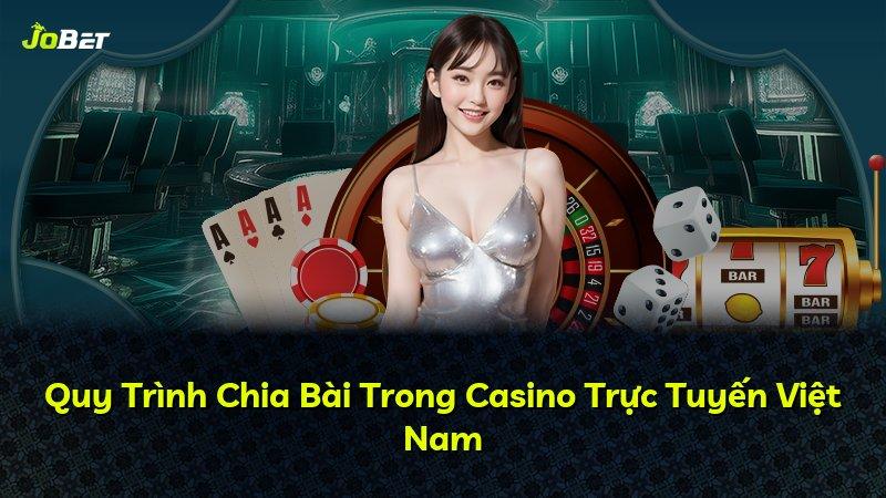 Quy Trình Chia Bài Trong Casino Trực Tuyến Việt Nam