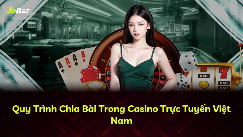 Quy Trình Chia Bài Trong Casino Trực Tuyến Việt Nam