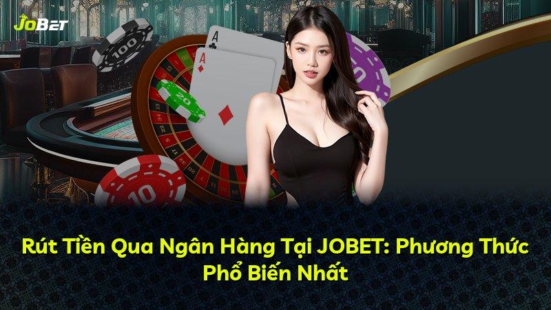 Rút Tiền Qua Ngân Hàng Tại JOBET: Phương Thức Phổ Biến Nhất