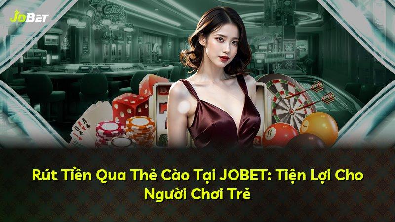 Rút Tiền Qua Thẻ Cào Tại JOBET: Tiện Lợi Cho Người Chơi Trẻ