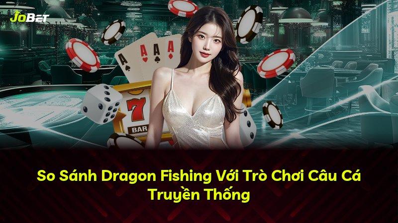 So Sánh Dragon Fishing Với Trò Chơi Câu Cá Truyền Thống