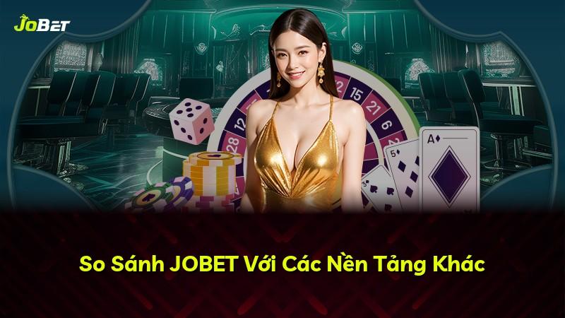 So Sánh JOBET Với Các Nền Tảng Khác