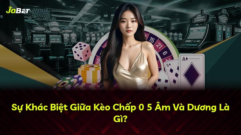 Sự Khác Biệt Giữa Kèo Chấp 0 5 Âm Và Dương Là Gì?