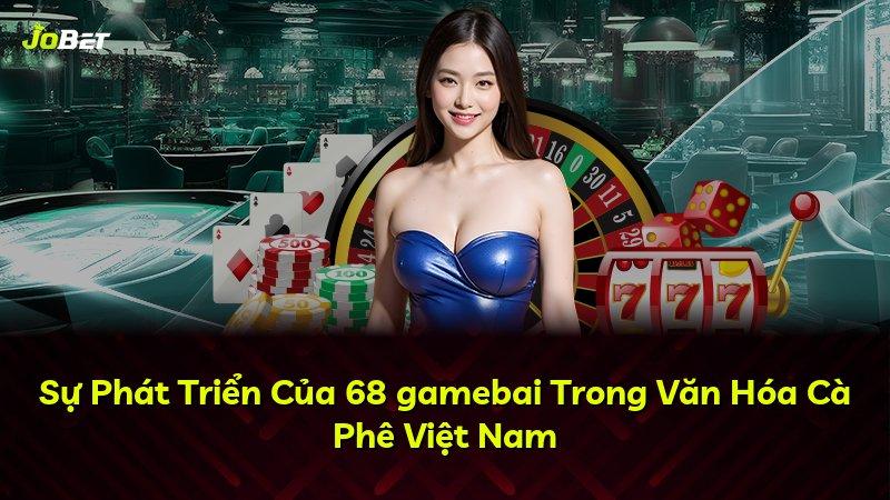 Sự Phát Triển Của 68 gamebai Trong Văn Hóa Cà Phê Việt Nam