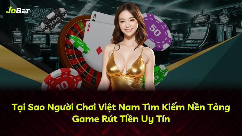 Tại Sao Người Chơi Việt Nam Tìm Kiếm Nền Tảng Game Rút Tiền Uy Tín