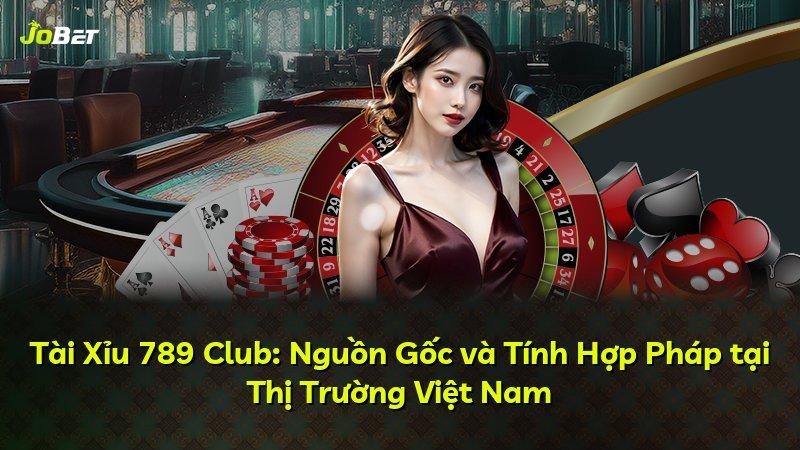 Tài Xỉu 789 Club: Nguồn Gốc và Tính Hợp Pháp tại Thị Trường Việt Nam