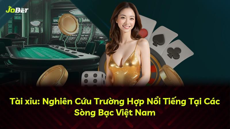 Tài xỉu: Nghiên Cứu Trường Hợp Nổi Tiếng Tại Các Sòng Bạc Việt Nam