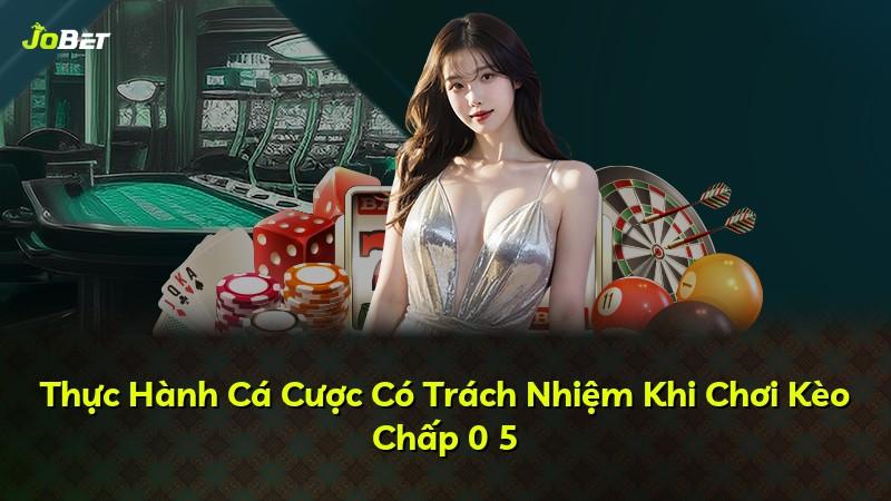 Thực Hành Cá Cược Có Trách Nhiệm Khi Chơi Kèo Chấp 0 5