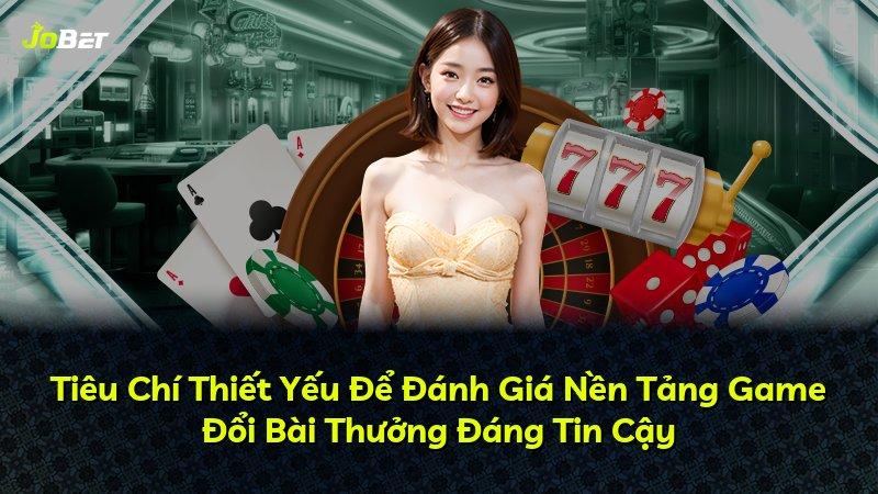 Tiêu Chí Thiết Yếu Để Đánh Giá Nền Tảng Game Đổi Bài Thưởng Đáng Tin Cậy