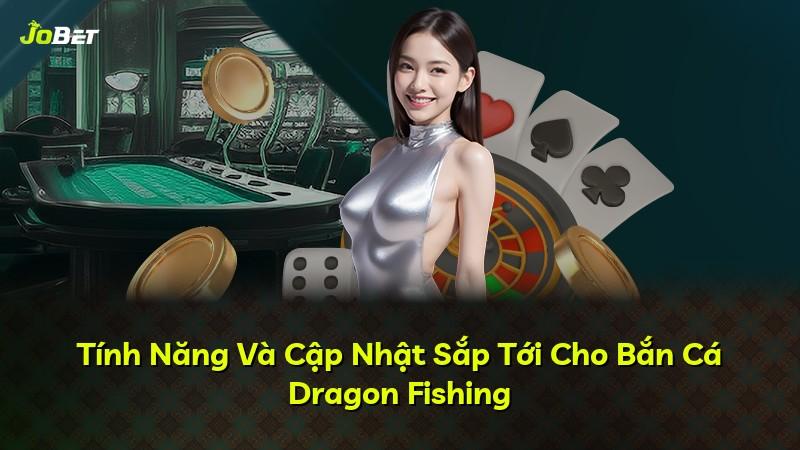 Tính Năng Và Cập Nhật Sắp Tới Cho Bắn Cá Dragon Fishing