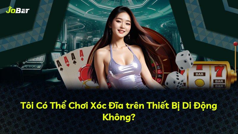 Tôi Có Thể Chơi Xóc Đĩa trên Thiết Bị Di Động Không?