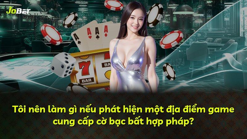 Tôi nên làm gì nếu phát hiện một địa điểm game cung cấp cờ bạc bất hợp pháp?