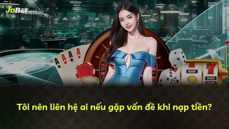 Tôi nên liên hệ ai nếu gặp vấn đề khi nạp tiền?