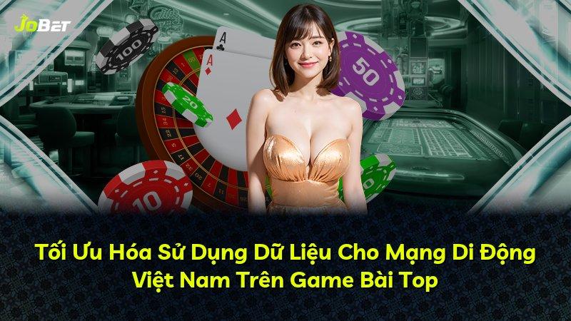 Tối Ưu Hóa Sử Dụng Dữ Liệu Cho Mạng Di Động Việt Nam Trên Game Bài Top