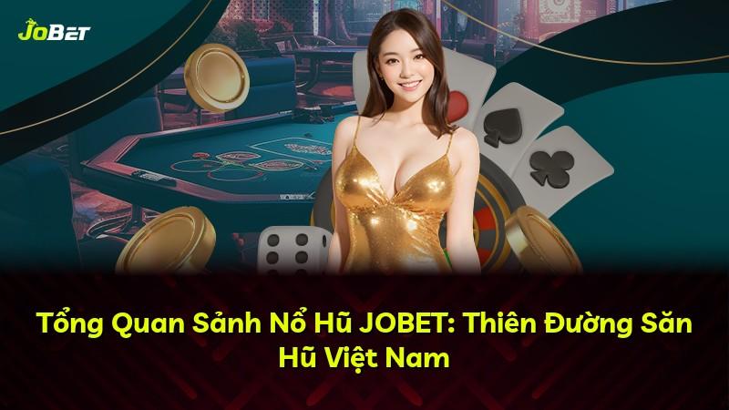 Tổng Quan Sảnh Nổ Hũ JOBET: Thiên Đường Săn Hũ Việt Nam
