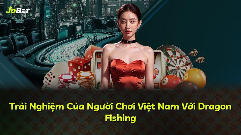 Trải Nghiệm Của Người Chơi Việt Nam Với Dragon Fishing
