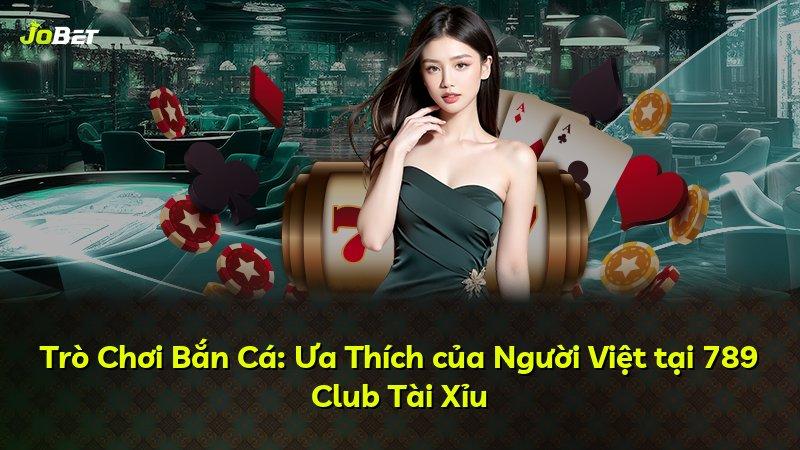 Trò Chơi Bắn Cá: Ưa Thích của Người Việt tại 789 Club Tài Xỉu
