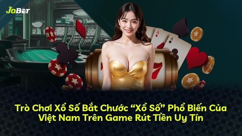 Trò Chơi Xổ Số Bắt Chước “Xổ Số” Phổ Biến Của Việt Nam Trên Game Rút Tiền Uy Tín