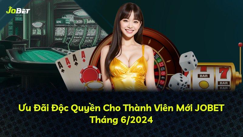 Ưu Đãi Độc Quyền Cho Thành Viên Mới JOBET Tháng 6/2024