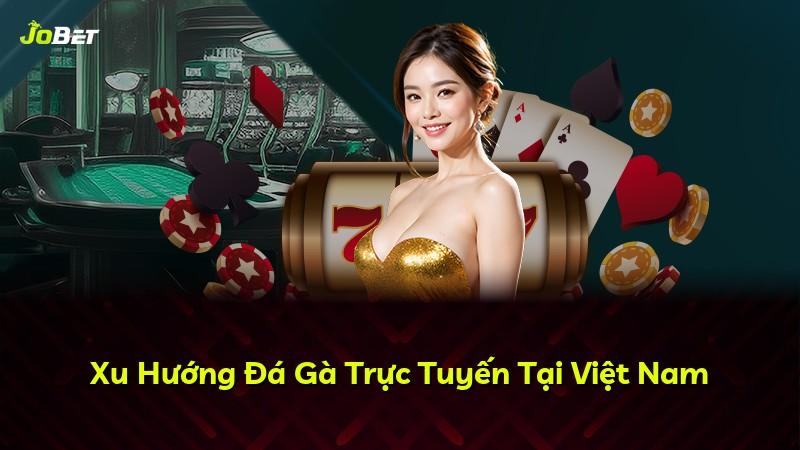 Xu Hướng Đá Gà Trực Tuyến Tại Việt Nam